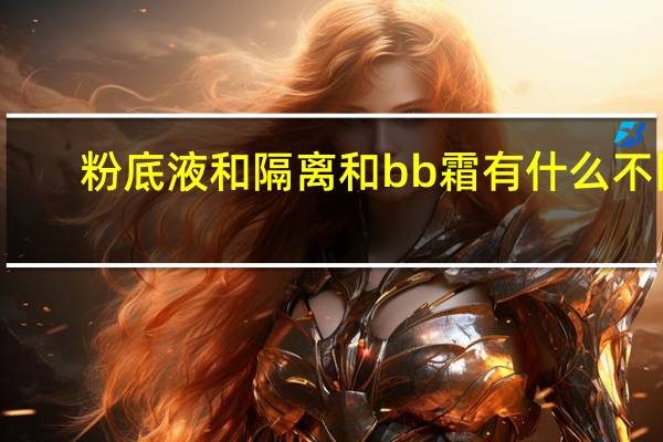 粉底液和隔离和bb霜有什么不同