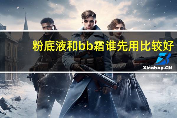 粉底液和bb霜谁先用比较好