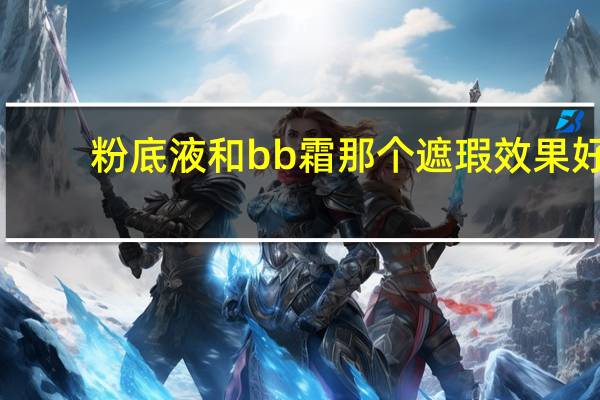 粉底液和bb霜那个遮瑕效果好