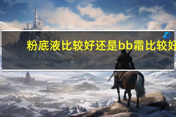 粉底液比较好还是bb霜比较好