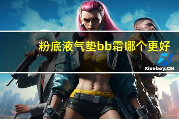 粉底液气垫bb霜哪个更好