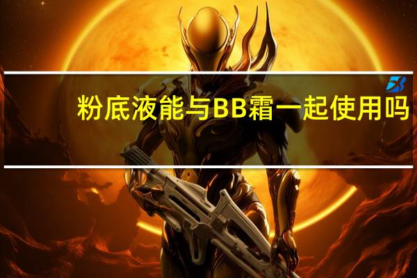 粉底液能与BB霜一起使用吗