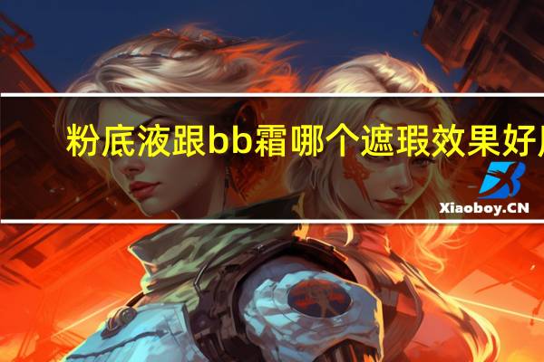 粉底液跟bb霜哪个遮瑕效果好用