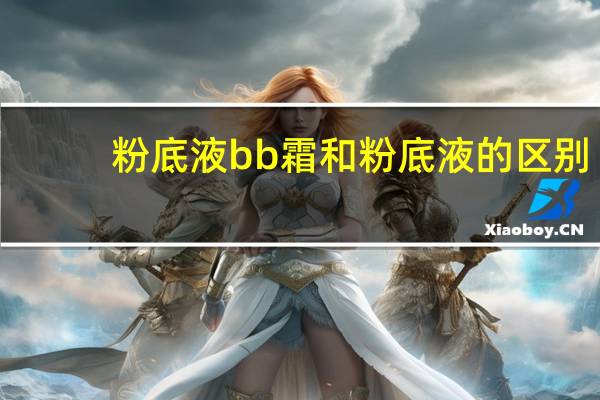 粉底液bb霜和粉底液的区别