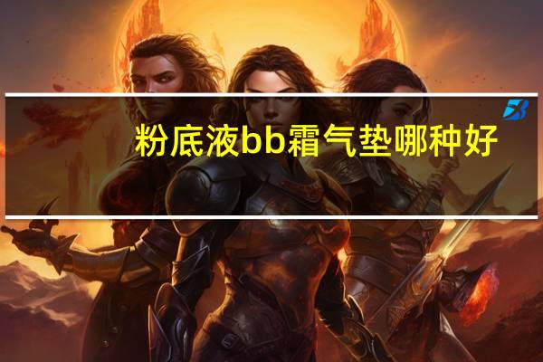 粉底液bb霜气垫哪种好