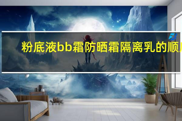 粉底液bb霜防晒霜隔离乳的顺序