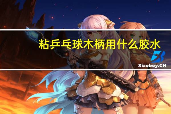 粘乒乓球木柄用什么胶水