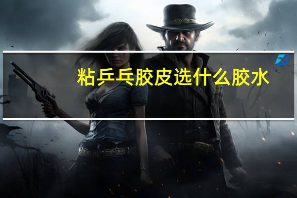 粘乒乓胶皮选什么胶水