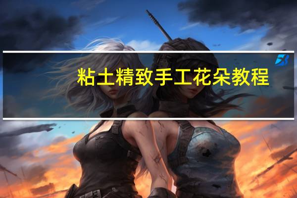 粘土精致手工花朵教程