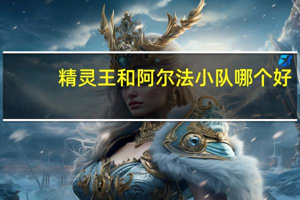 精灵王和阿尔法小队哪个好