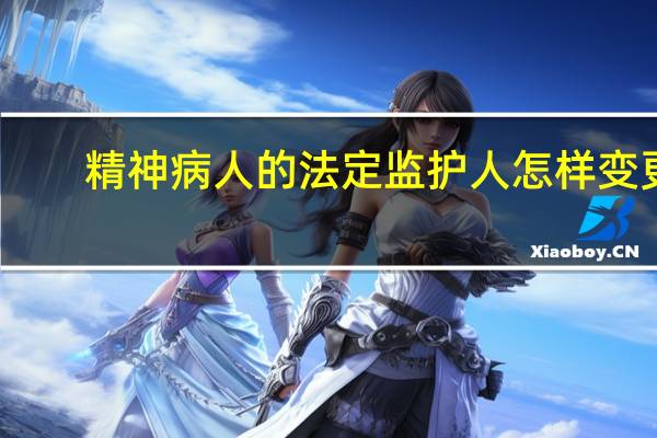 精神病人的法定监护人怎样变更