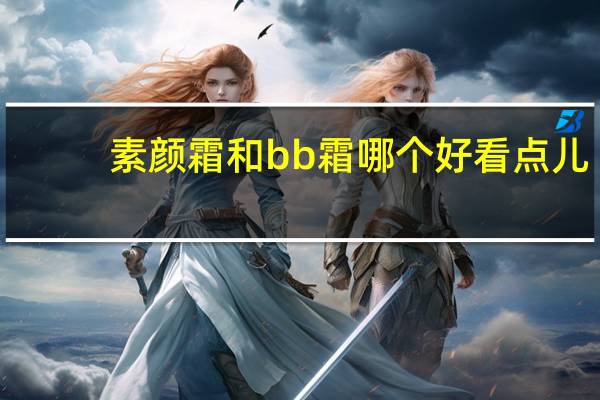 素颜霜和bb霜哪个好看点儿