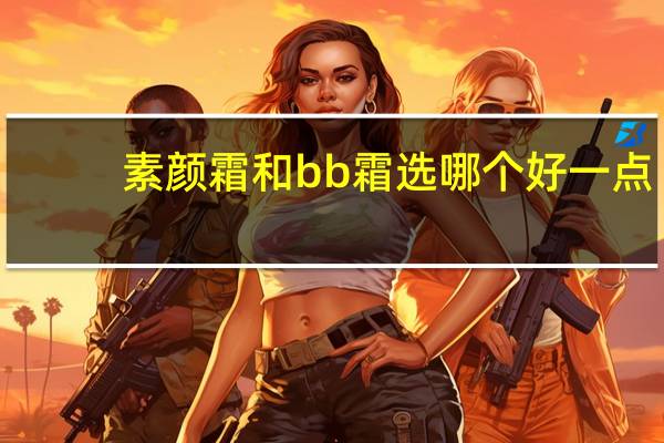 素颜霜和bb霜选哪个好一点
