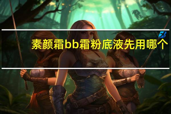 素颜霜bb霜粉底液先用哪个