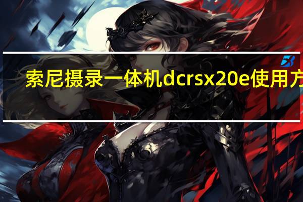 索尼摄录一体机dcrsx20e使用方法