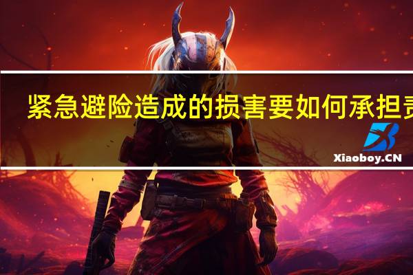 紧急避险造成的损害要如何承担责任