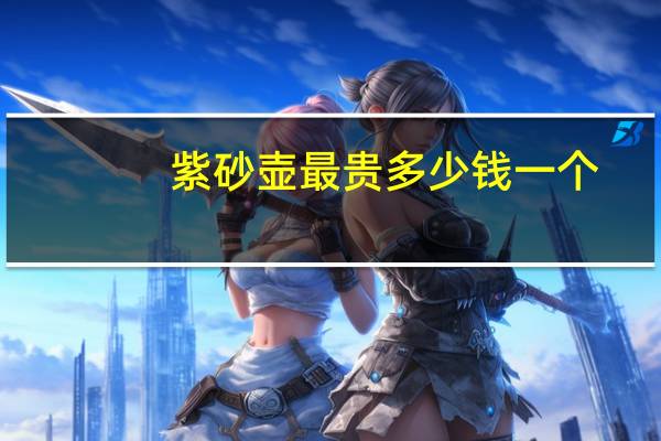 紫砂壶最贵多少钱一个