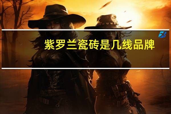 紫罗兰瓷砖是几线品牌