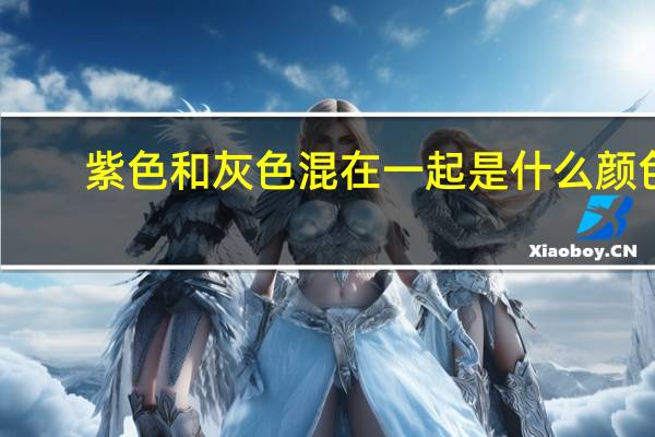 紫色和灰色混在一起是什么颜色
