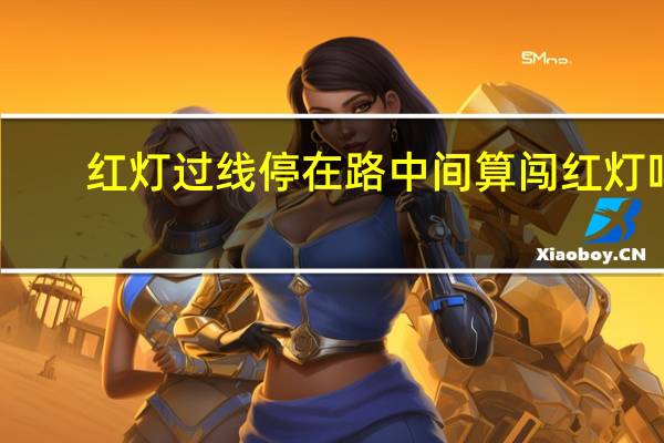 红灯过线停在路中间算闯红灯吗
