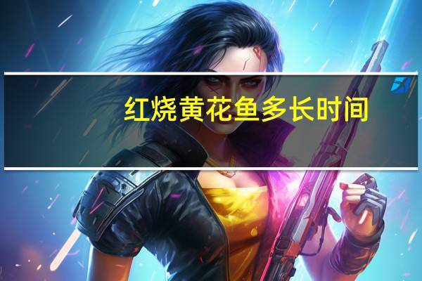 红烧黄花鱼多长时间