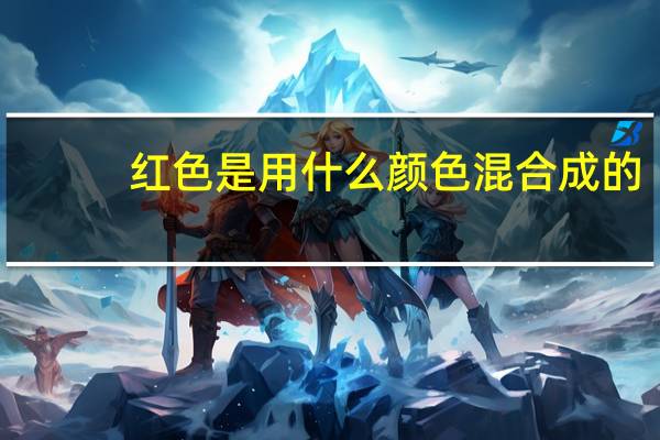 红色是用什么颜色混合成的