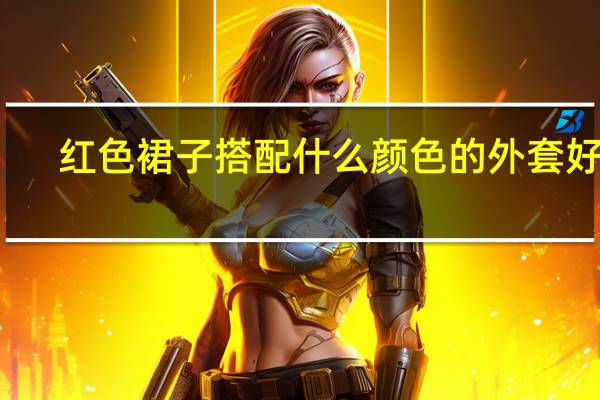 红色裙子搭配什么颜色的外套好看