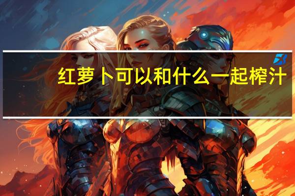 红萝卜可以和什么一起榨汁