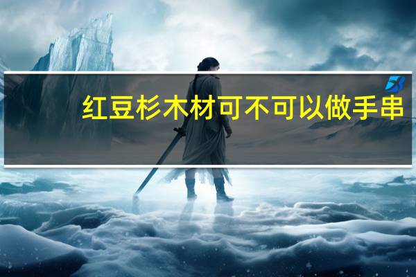 红豆杉木材可不可以做手串