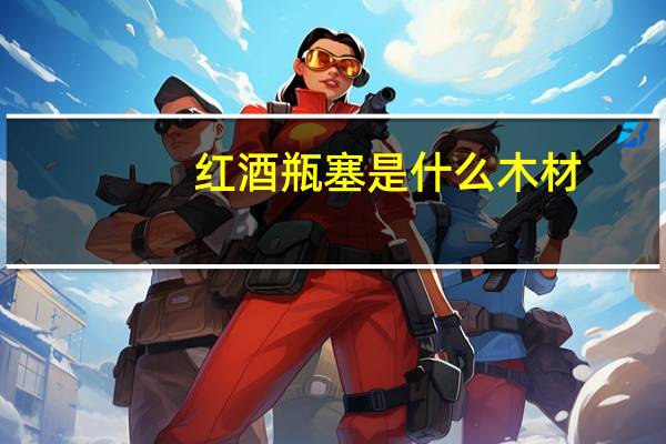 红酒瓶塞是什么木材
