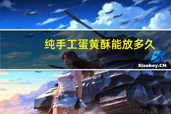 纯手工蛋黄酥能放多久