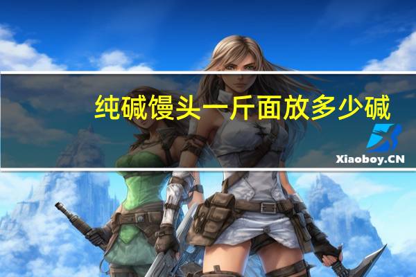 纯碱馒头一斤面放多少碱