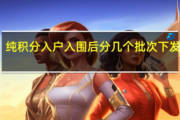 纯积分入户入围后分几个批次下发指标