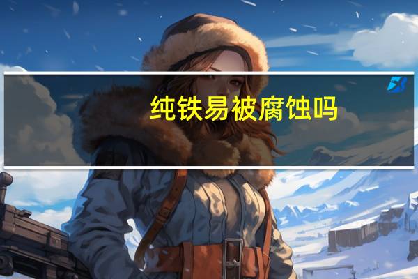 纯铁易被腐蚀吗