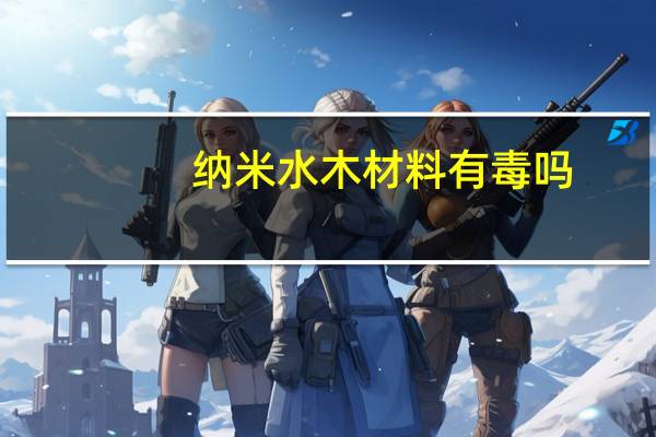 纳米水木材料有毒吗