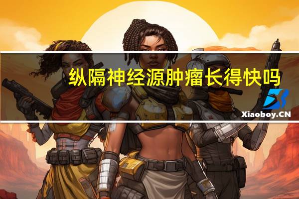 纵隔神经源肿瘤长得快吗