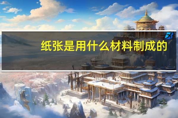 纸张是用什么材料制成的