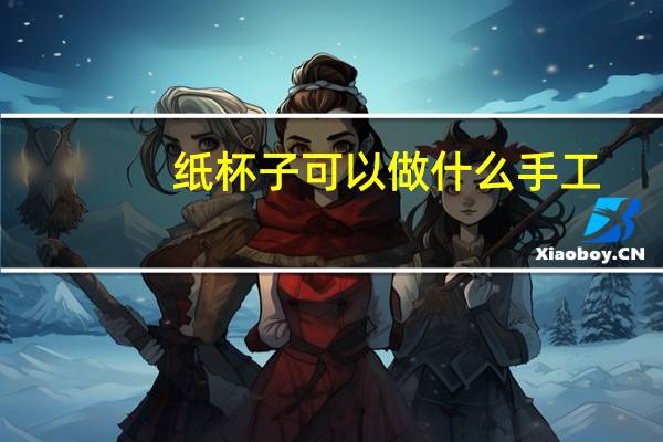纸杯子可以做什么手工