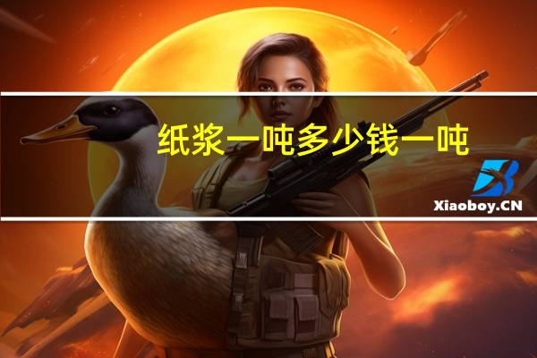 纸浆一吨多少钱一吨