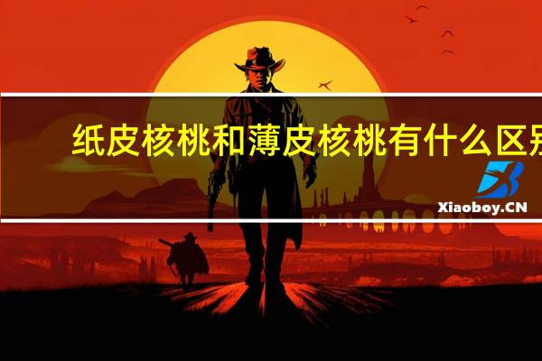 纸皮核桃和薄皮核桃有什么区别
