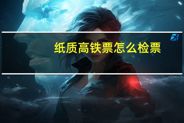 纸质高铁票怎么检票