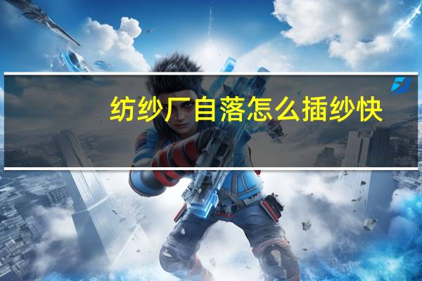 纺纱厂自落怎么插纱快