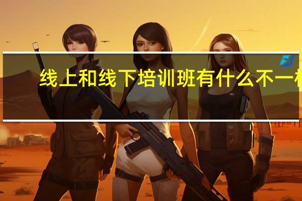 线上和线下培训班有什么不一样