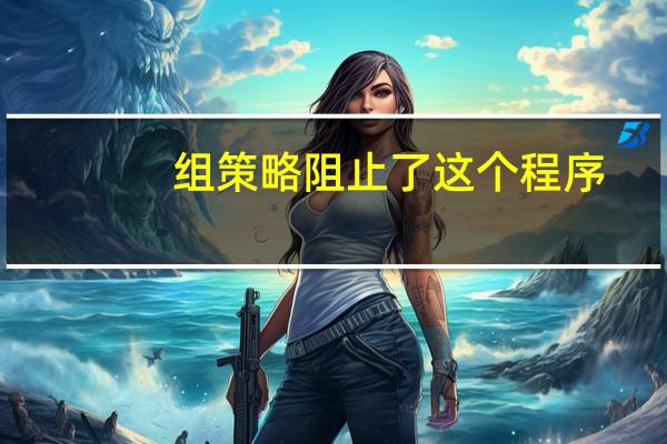 组策略阻止了这个程序