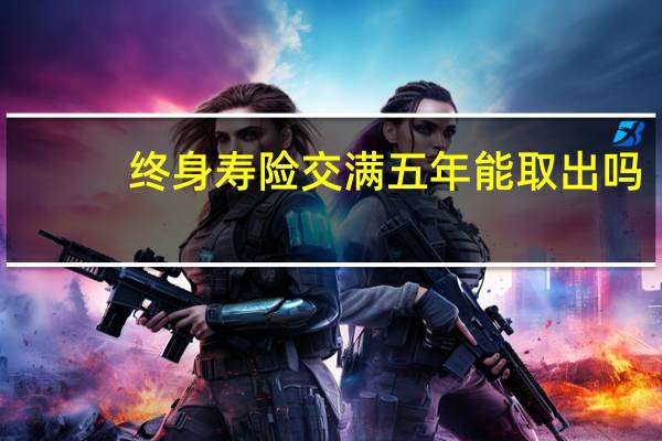 终身寿险交满五年能取出吗