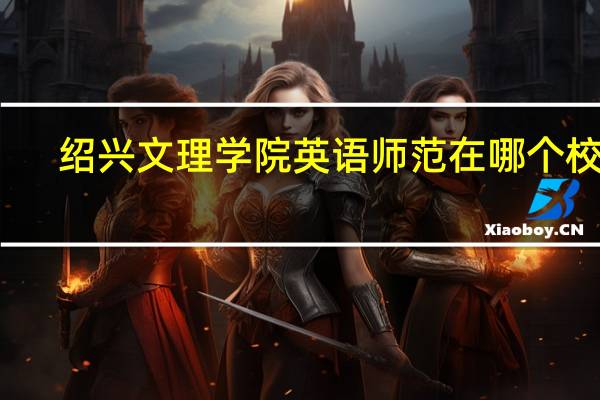 绍兴文理学院英语师范在哪个校区