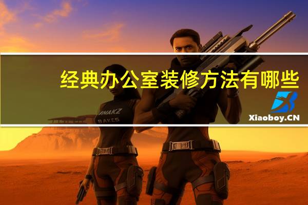 经典办公室装修方法有哪些