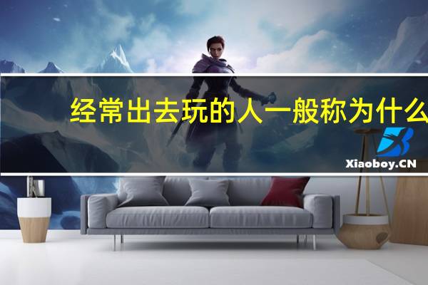 经常出去玩的人一般称为什么