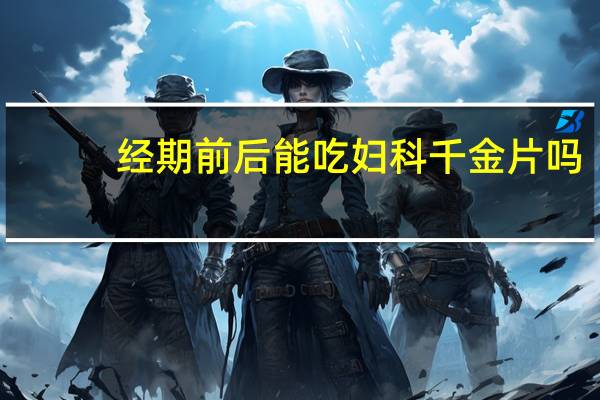 经期前后能吃妇科千金片吗