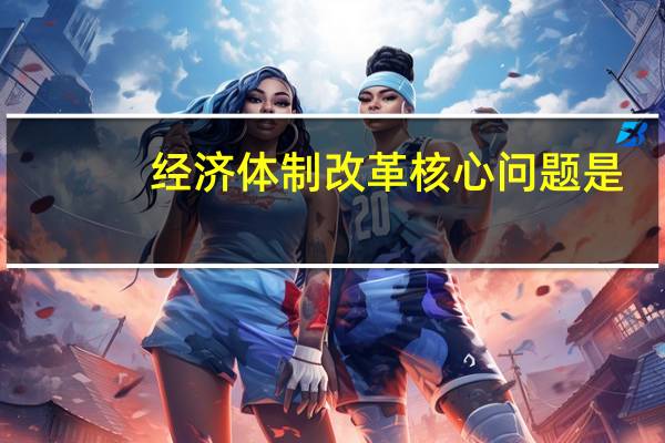 经济体制改革核心问题是